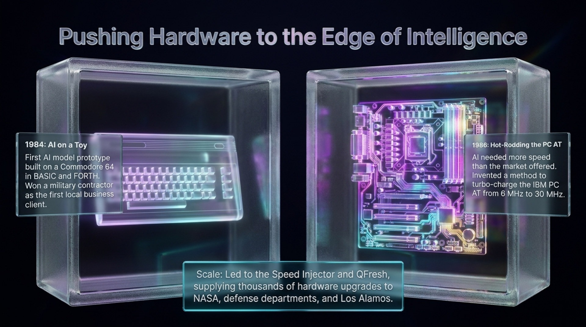 Pushing hardware to the edge of intelligence: a 1984 AI prototype on a Commodore 64 in BASIC and FORTH, and the 1986 hot-rodded IBM PC AT from 6 MHz to 30 MHz, leading to the Speed Injector and QFresh